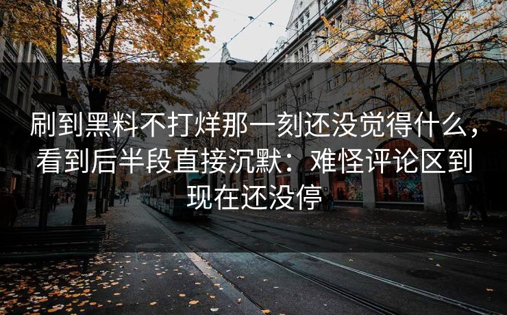 刷到黑料不打烊那一刻还没觉得什么,看到后半段直接沉默:难怪评论区到现在还没停 第1张 刷到黑料不打烊那一刻还没觉得什么,看到后半段直接沉默:难怪评论区到现在还没停 第1张