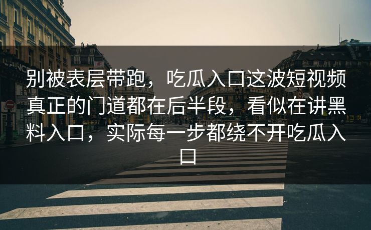 别被表层带跑，吃瓜入口这波短视频真正的门道都在后半段，看似在讲黑料入口，实际每一步都绕不开吃瓜入口