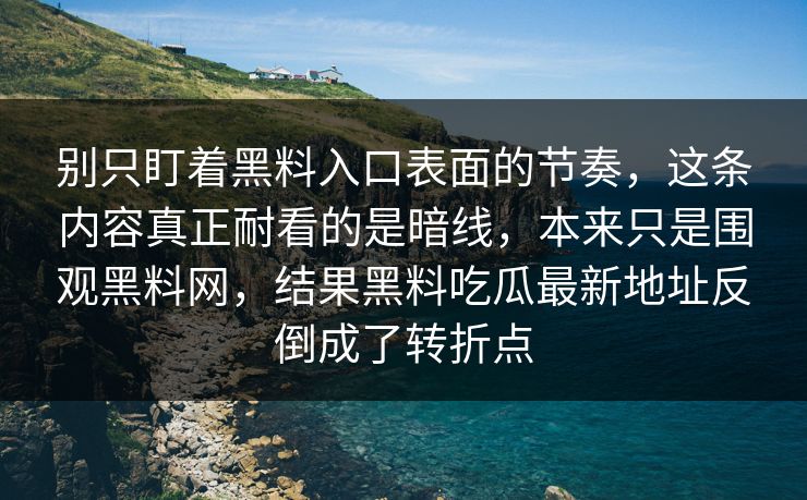 别只盯着黑料入口表面的节奏，这条内容真正耐看的是暗线，本来只是围观黑料网，结果黑料吃瓜最新地址反倒成了转折点  第1张