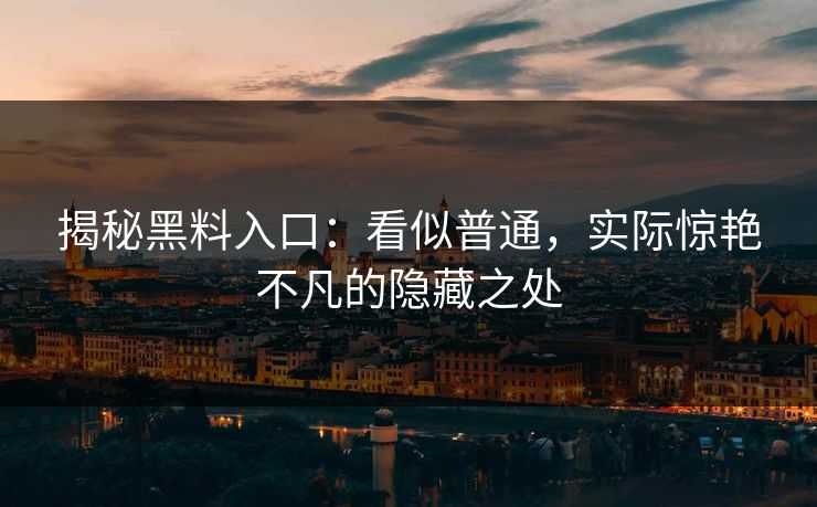 揭秘黑料入口：看似普通，实际惊艳不凡的隐藏之处  第1张