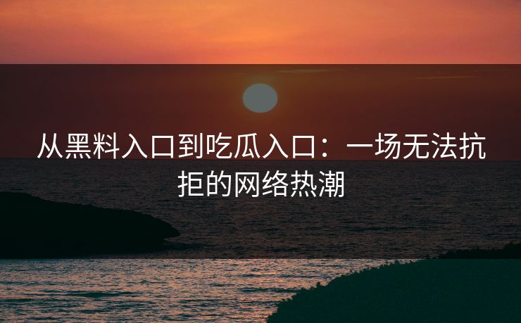 从黑料入口到吃瓜入口：一场无法抗拒的网络热潮  第1张