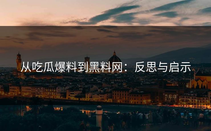 从吃瓜爆料到黑料网：反思与启示  第1张