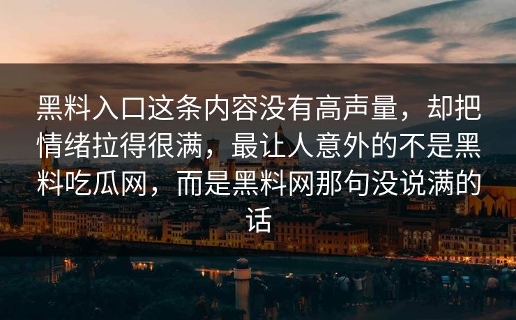 黑料入口这条内容没有高声量，却把情绪拉得很满，最让人意外的不是黑料吃瓜网，而是黑料网那句没说满的话