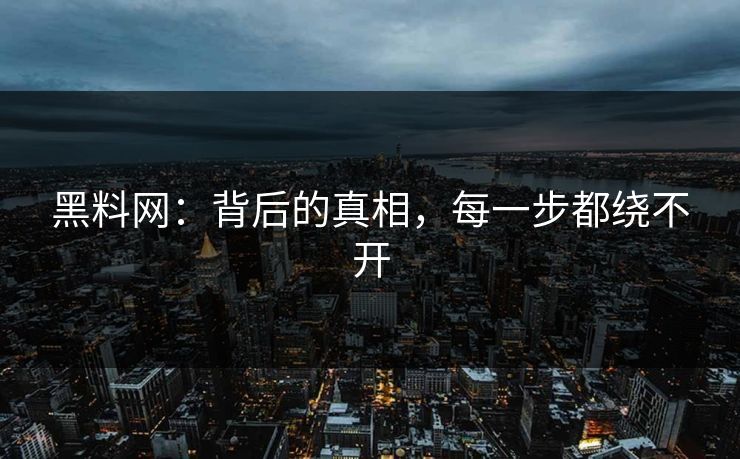 黑料网：背后的真相，每一步都绕不开