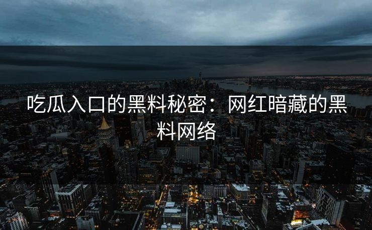 吃瓜入口的黑料秘密：网红暗藏的黑料网络