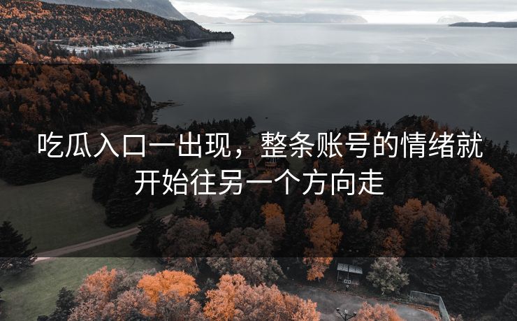吃瓜入口一出现，整条账号的情绪就开始往另一个方向走