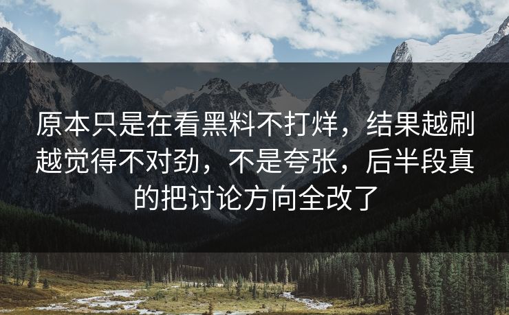 原本只是在看黑料不打烊，结果越刷越觉得不对劲，不是夸张，后半段真的把讨论方向全改了