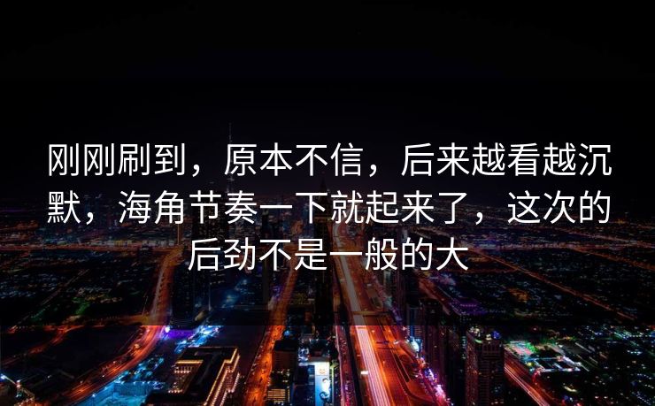 刚刚刷到，原本不信，后来越看越沉默，海角节奏一下就起来了，这次的后劲不是一般的大