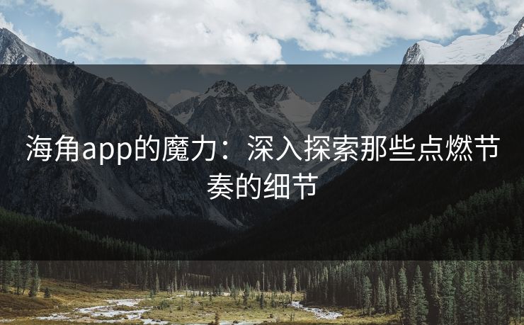 海角app的魔力:深入探索那些点燃节奏的细节 第1张 海角app的魔力:深入探索那些点燃节奏的细节 第1张